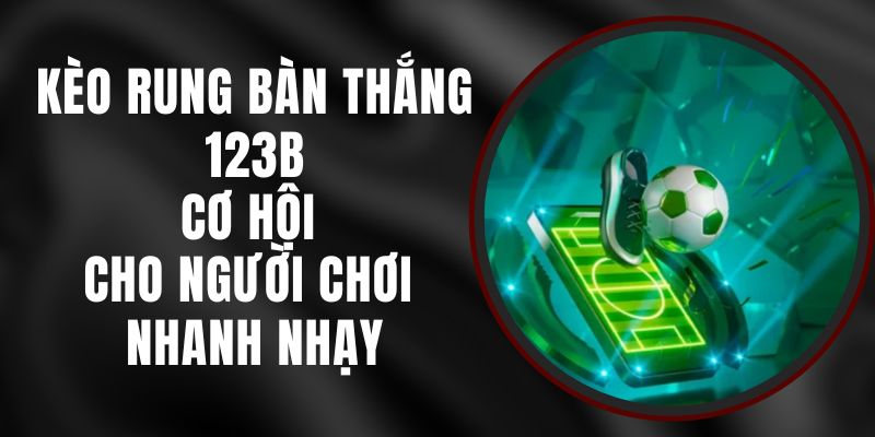 Kèo Rung Bàn Thắng 123B – Cơ Hội Cho Người Chơi Nhanh Nhạy